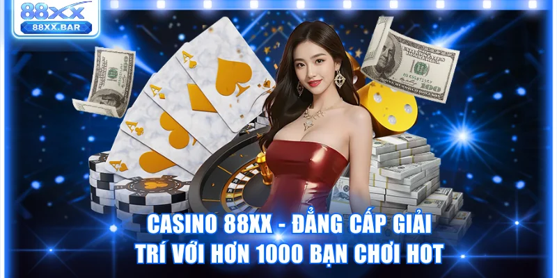 Casino 88XX - Đẳng Cấp Giải Trí Với Hơn 1000 Bạn Chơi Hot