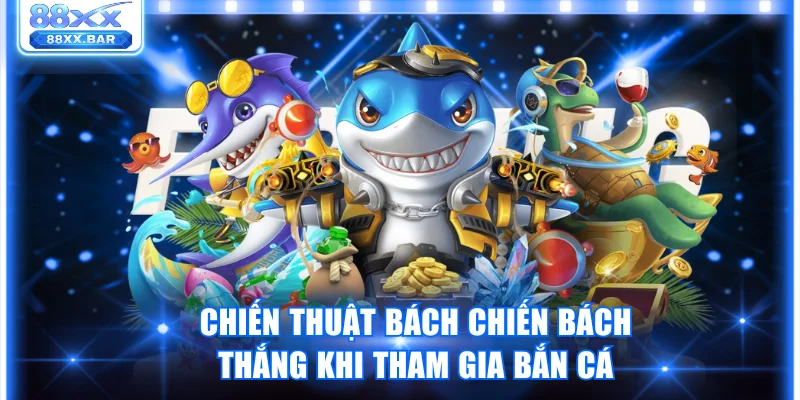 Chiến thuật bách chiến bách thắng khi tham gia game bắn cá