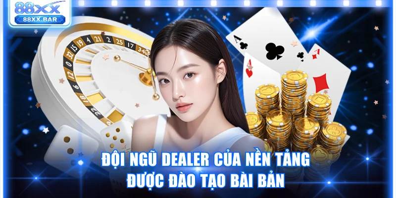 Đội ngũ dealer của nền tảng được đào tạo bài bản